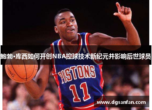 鲍勃·库西如何开创NBA控球技术新纪元并影响后世球员